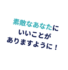 素敵なあなたにいいことがありますように！