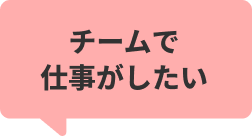 チームで仕事がしたい！