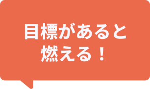 目標があると燃える！